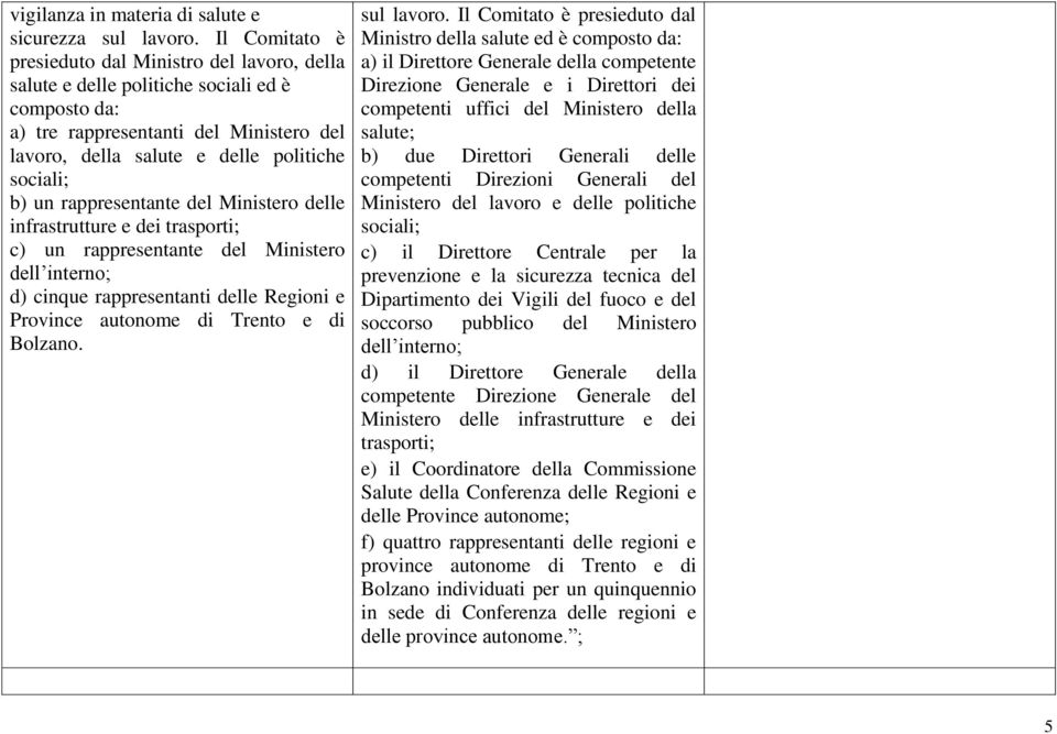 un rappresentante del Ministero delle infrastrutture e dei trasporti; c) un rappresentante del Ministero dell interno; d) cinque rappresentanti delle Regioni e Province autonome di Trento e di