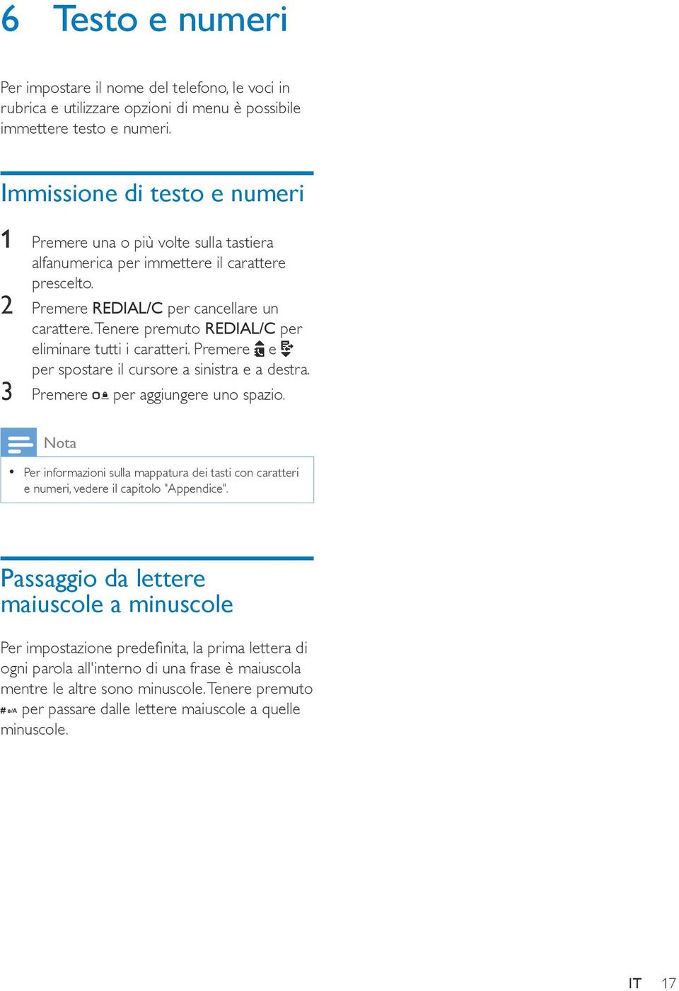 Tenere premuto REDIAL/C per eliminare tutti i caratteri. Premere e per spostare il cursore a sinistra e a destra. 3 Premere per aggiungere uno spazio.