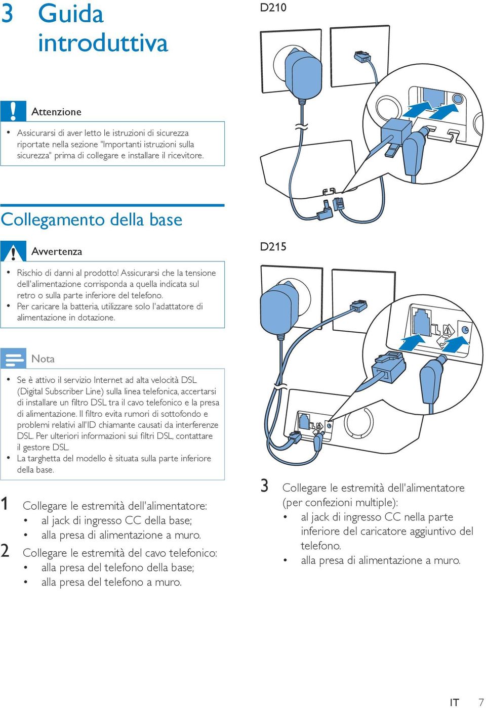 Per caricare la batteria, utilizzare solo l'adattatore di alimentazione in dotazione.