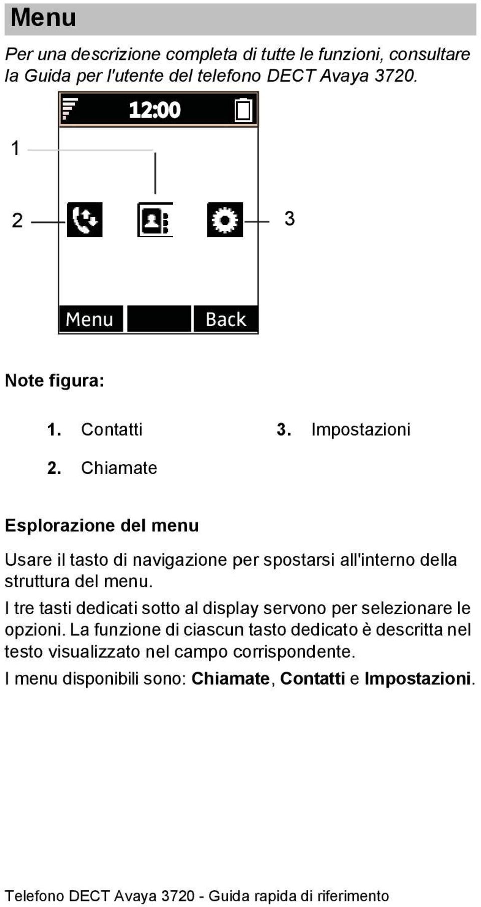 Chiamate Esplorazione del menu Usare il tasto di navigazione per spostarsi all'interno della struttura del menu.