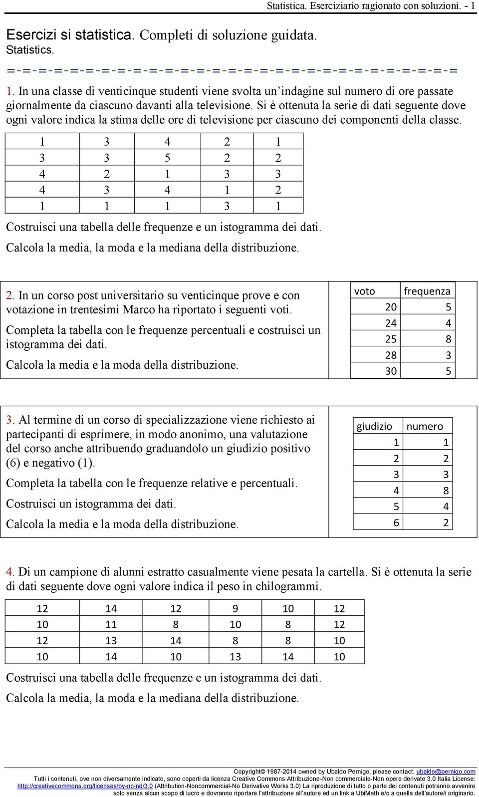 Si è ottenuta la serie di dati seguente dove ogni valore indica la stima delle ore di televisione per ciascuno dei componenti della classe.