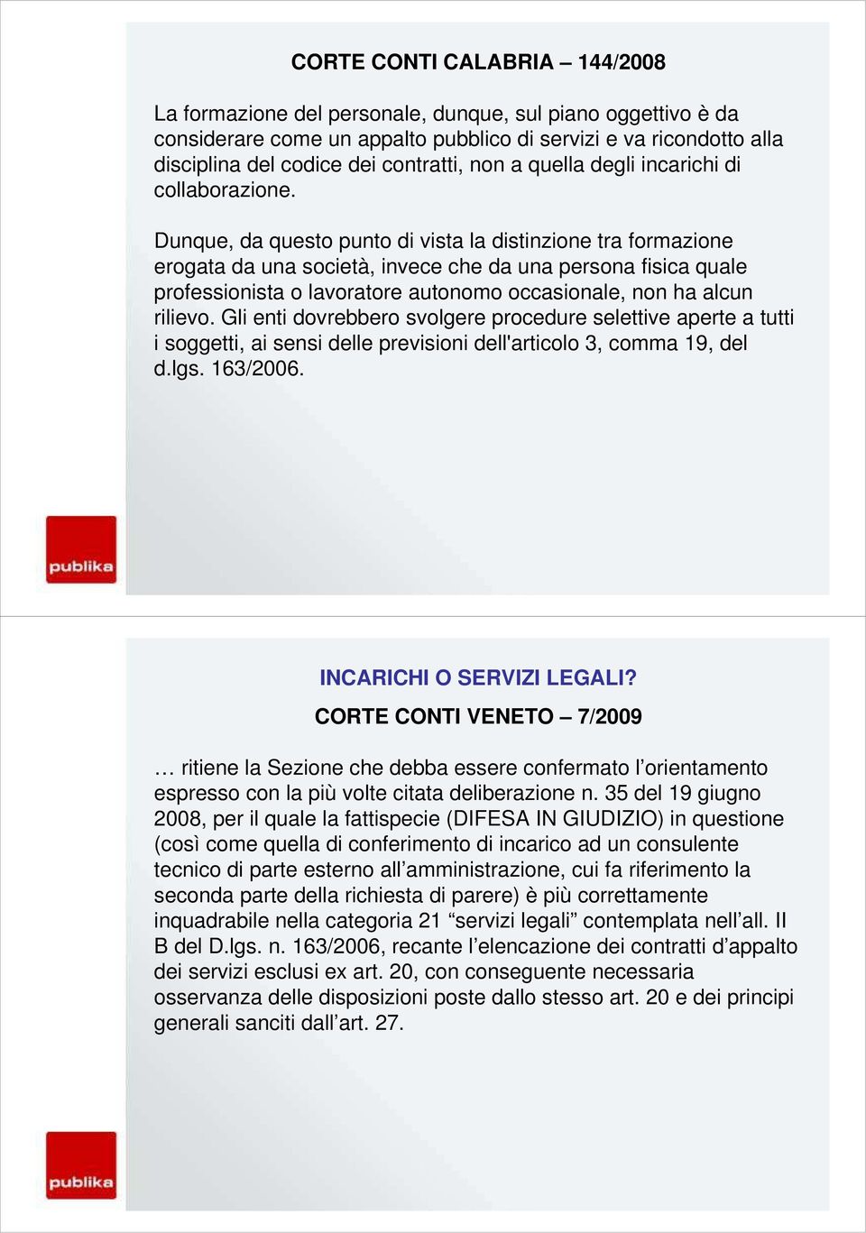 Dunque, da questo punto di vista la distinzione tra formazione erogata da una società, invece che da una persona fisica quale professionista o lavoratore autonomo occasionale, non ha alcun rilievo.