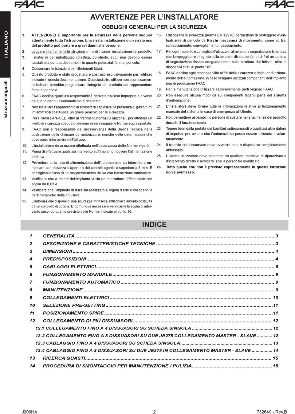 I materiali dell imballaggio (plastica, polistirolo, ecc.) non devono essere lasciati alla portata dei bambini in quanto potenziali fonti di pericolo. 4.