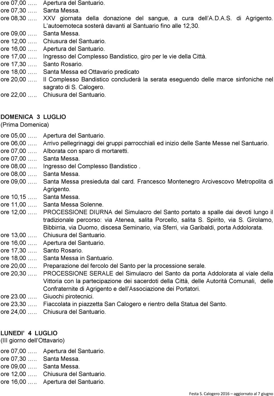 DOMENICA 3 LUGLIO (Prima Domenica) ore 05,00.. ore 06,00.. Arrivo pellegrinaggi dei gruppi parrocchiali ed inizio delle Sante Messe nel Santuario. Alborata con sparo di mortaretti. ore 08,00.