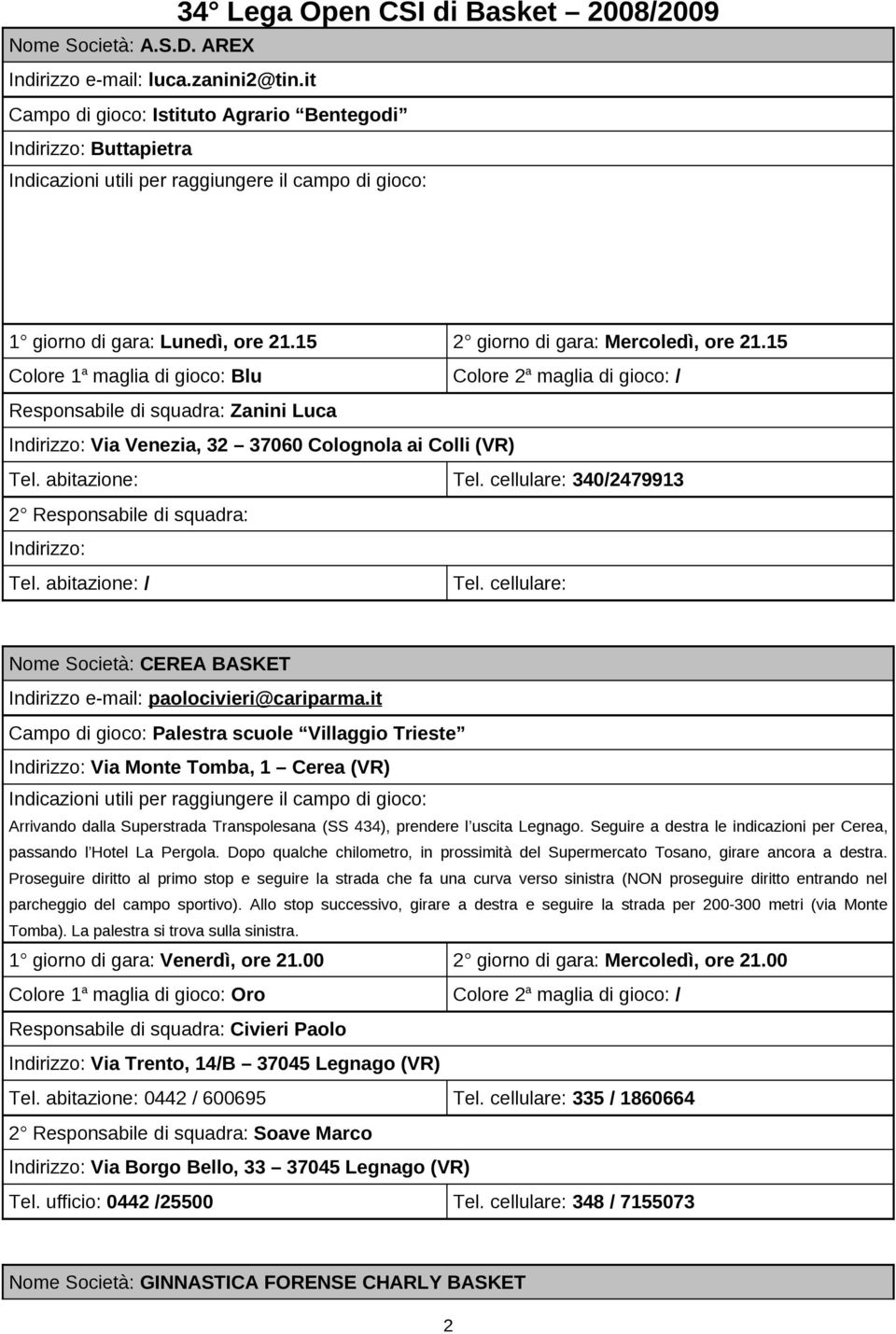 15 Colore 1 a maglia di gioco: Blu Colore 2 a maglia di gioco: / Responsabile di squadra: Zanini Luca Indirizzo: Via Venezia, 32 37060 Colognola ai Colli (VR) Tel. abitazione: Tel.