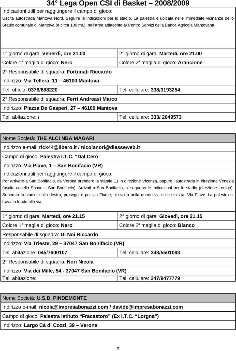 00 Colore 1 a maglia di gioco: Nero Colore 2 a maglia di gioco: Arancione 2 Responsabile di squadra: Fortunati Riccardo Indirizzo: Via Tellera, 11 46100 Mantova Tel. ufficio: 0376/688220 Tel.