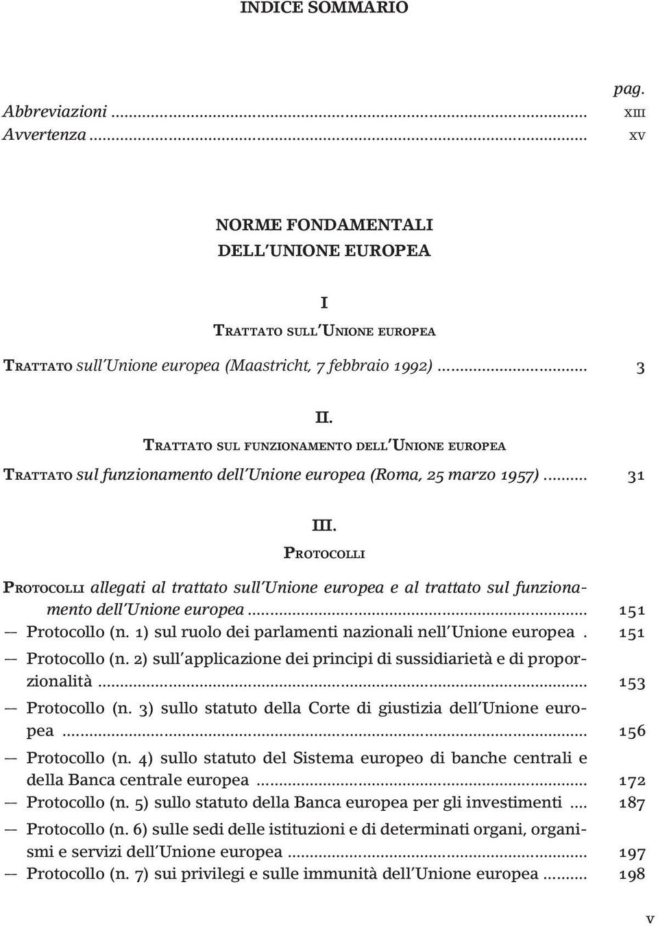 PROTOCOLLI PROTOCOLLI allegati al trattato sull Unione europea e al trattato sul funzionamento dell Unione europea... 151 Protocollo (n. 1) sul ruolo dei parlamenti nazionali nell Unione europea.