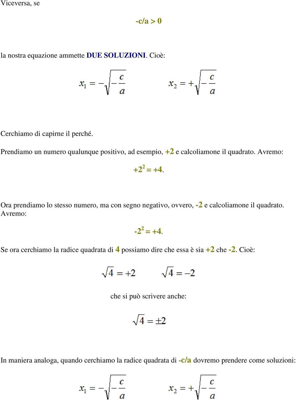 Ora prendiamo lo stesso numero, ma con segno negativo, ovvero, -2 e calcoliamone il quadrato. Avremo: -2 2 = +4.