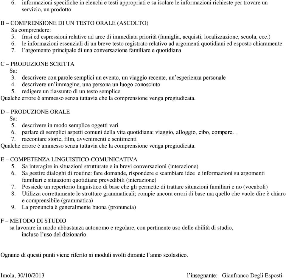 le informazioni essenziali di un breve testo registrato relativo ad argomenti quotidiani ed esposto chiaramente 7.