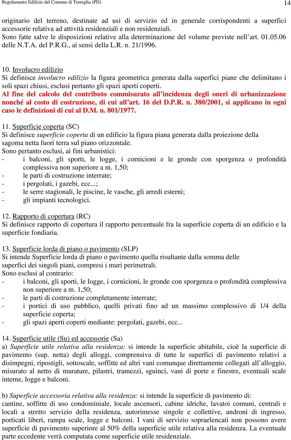 Involucro edilizio Si definisce involucro edilizio la figura geometrica generata dalla superfici piane che delimitano i soli spazi chiusi, esclusi pertanto gli spazi aperti coperti.