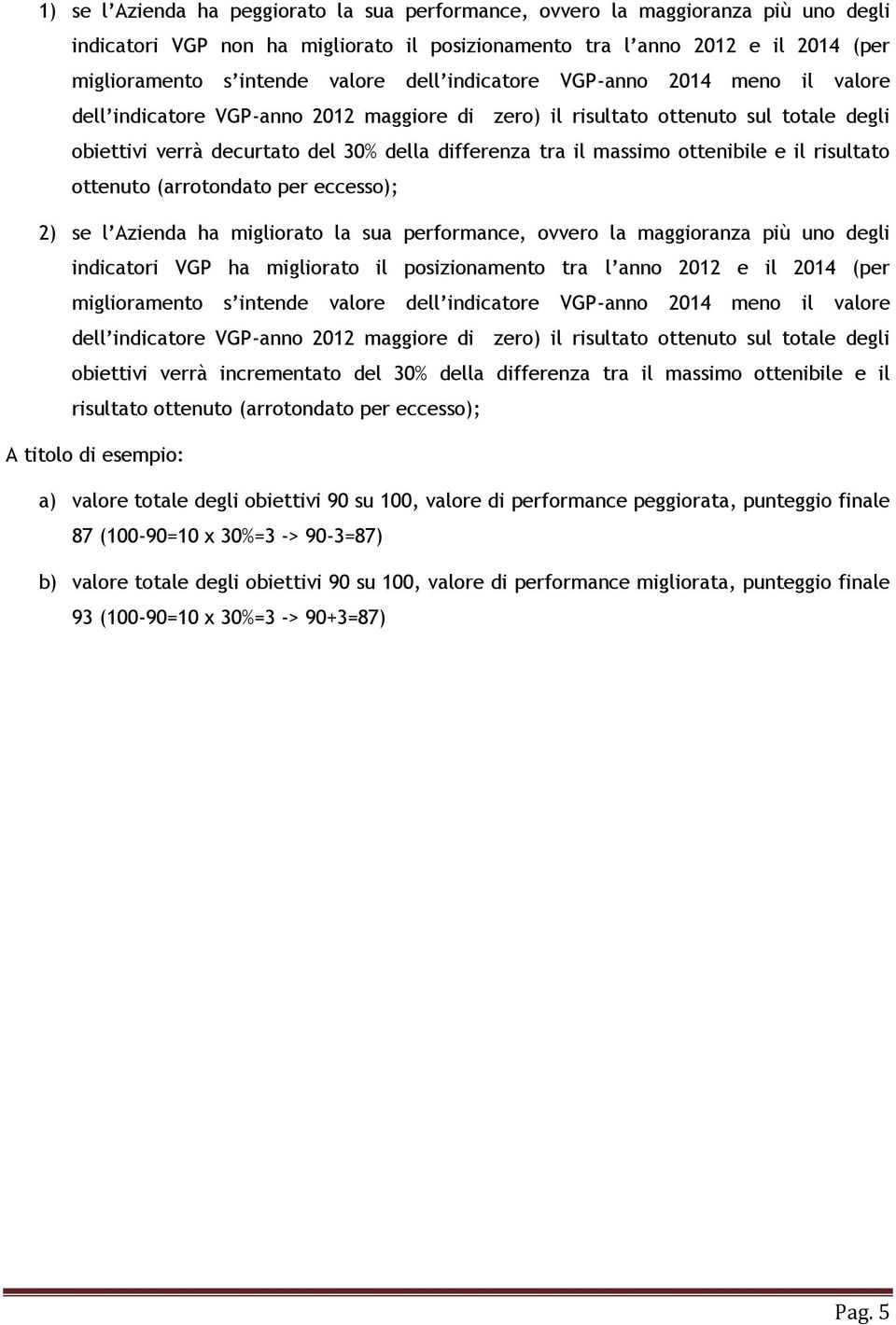 ottenibile e il risultato ottenuto (arrotondato per eccesso); 2) se l Azienda ha migliorato la sua performance, ovvero la maggioranza più uno degli indicatori VGP ha migliorato il posizionamento tra