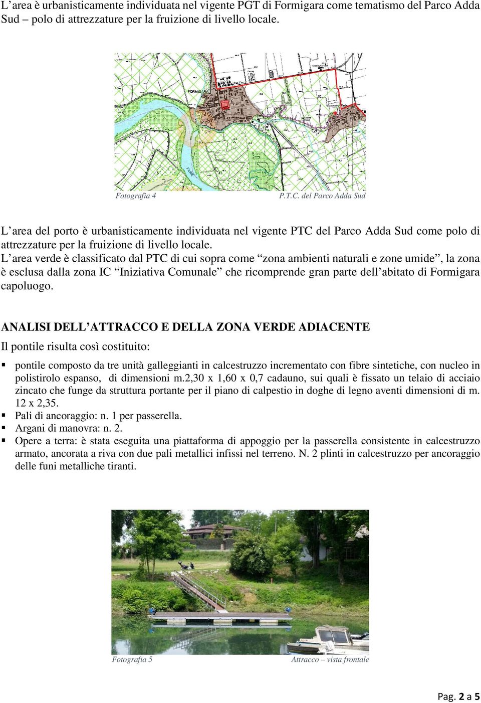 L area verde è classificato dal PTC di cui sopra come zona ambienti naturali e zone umide, la zona è esclusa dalla zona IC Iniziativa Comunale che ricomprende gran parte dell abitato di Formigara