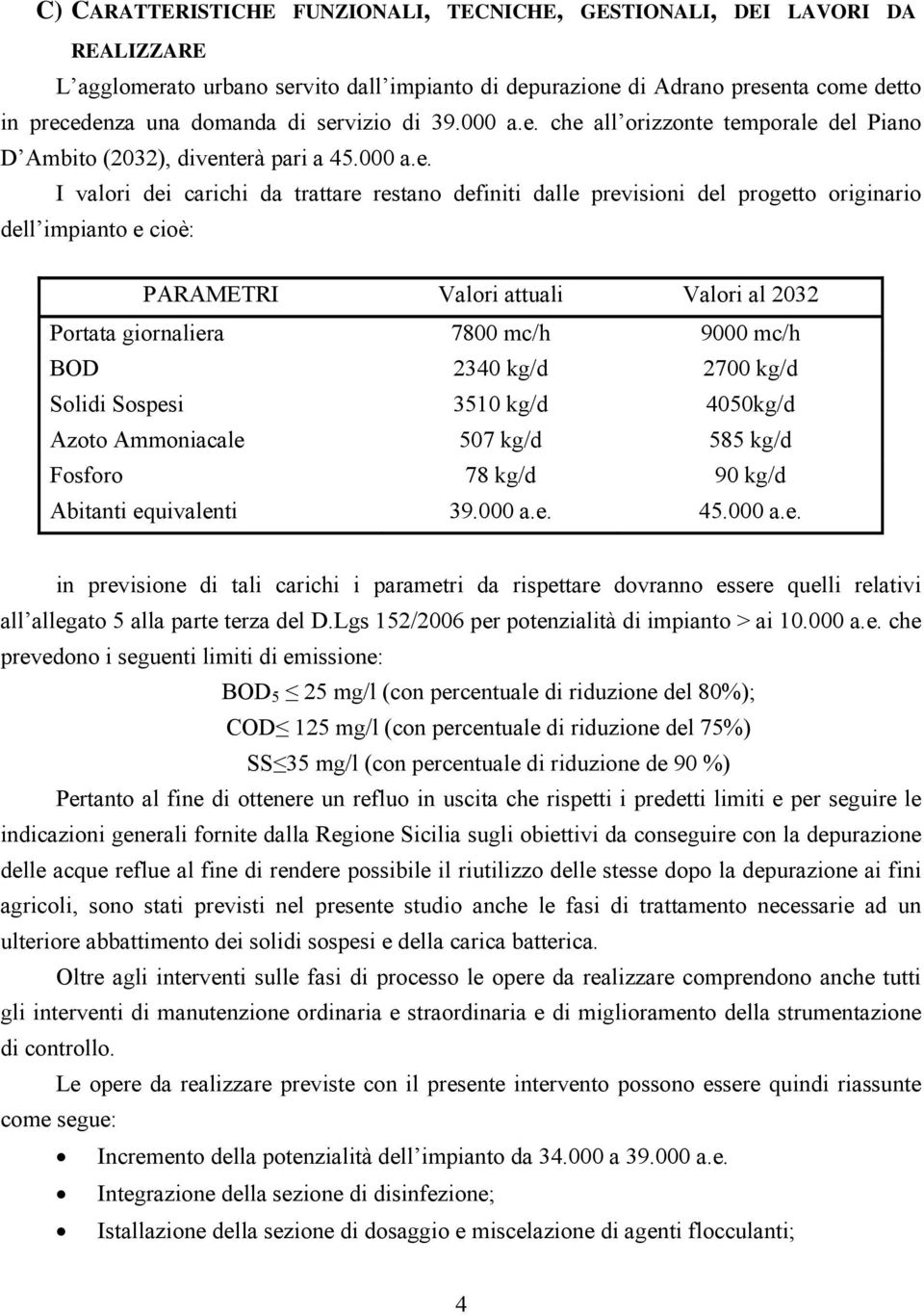 dell impianto e cioè: PARAMETRI Valori attuali Valori al 2032 Portata giornaliera 7800 mc/h 9000 mc/h BOD 2340 kg/d 2700 kg/d Solidi Sospesi 3510 kg/d 4050kg/d Azoto Ammoniacale 507 kg/d 585 kg/d