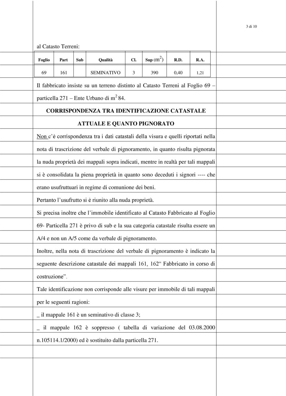 CORRISPONDENZA TRA IDENTIFICAZIONE CATASTALE ATTUALE E QUANTO PIGNORATO Non c è corrispondenza tra i dati catastali della visura e quelli riportati nella nota di trascrizione del verbale di