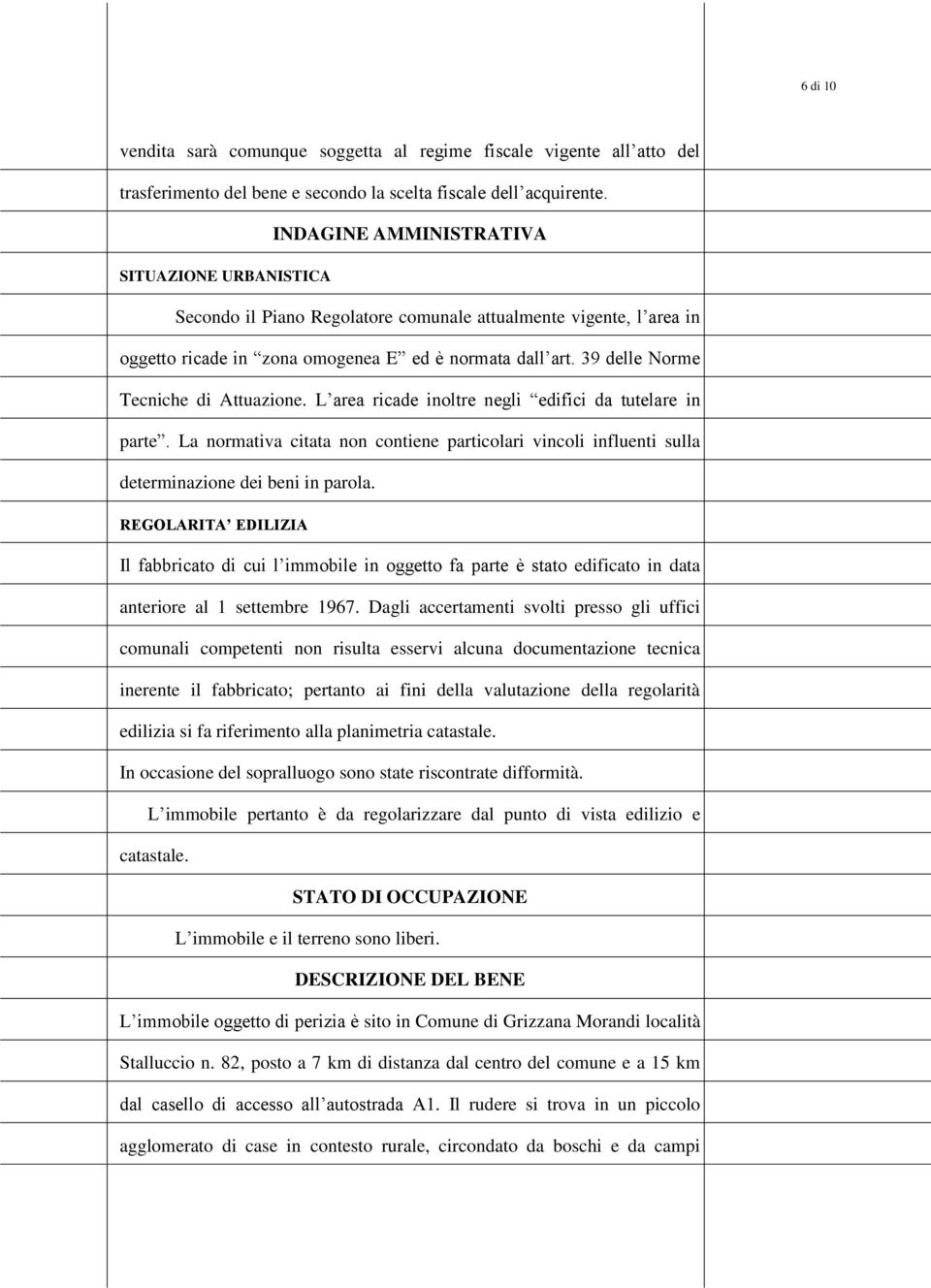 39 delle Norme Tecniche di Attuazione. L area ricade inoltre negli edifici da tutelare in parte. La normativa citata non contiene particolari vincoli influenti sulla determinazione dei beni in parola.