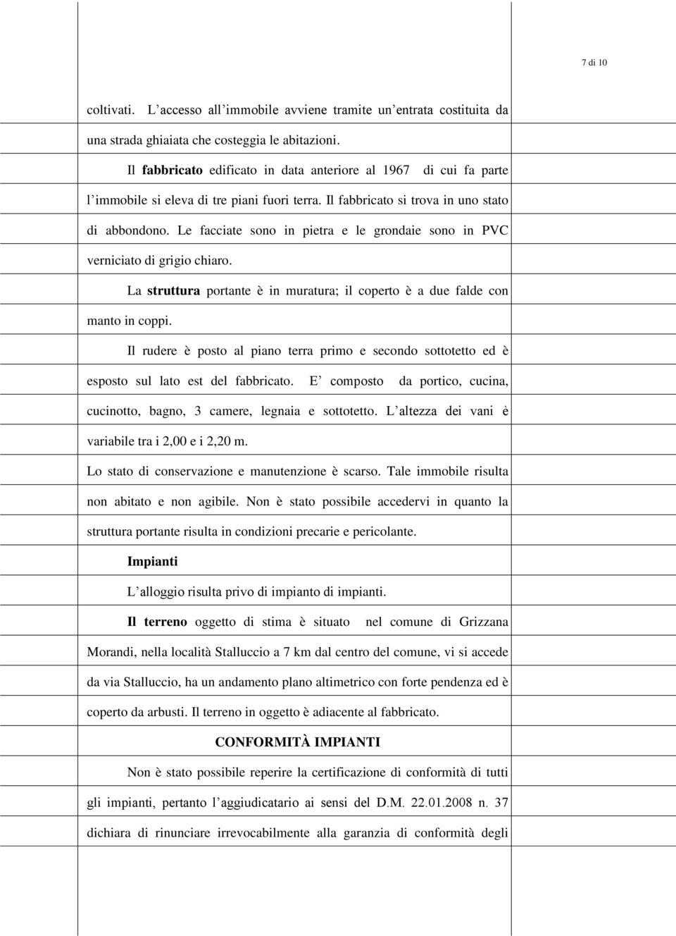 Le facciate sono in pietra e le grondaie sono in PVC verniciato di grigio chiaro. La struttura portante è in muratura; il coperto è a due falde con manto in coppi.