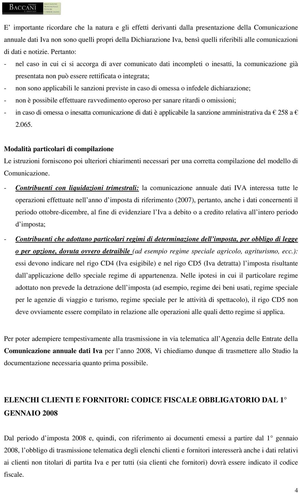 Pertanto: - nel caso in cui ci si accorga di aver comunicato dati incompleti o inesatti, la comunicazione già presentata non può essere rettificata o integrata; - non sono applicabili le sanzioni