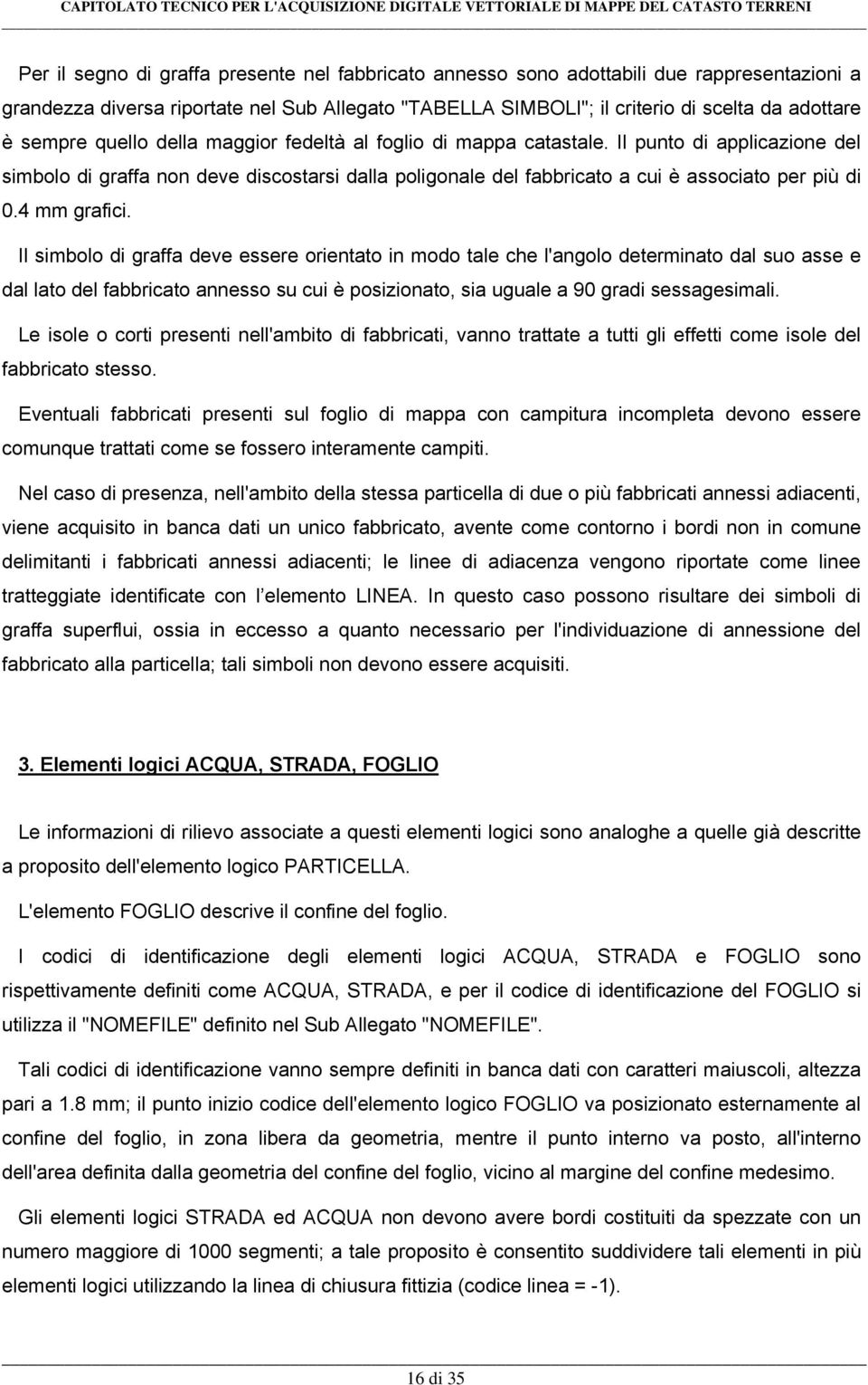 4 mm grafici. Il simbolo di graffa deve essere orientato in modo tale che l'angolo determinato dal suo asse e dal lato del fabbricato annesso su cui è posizionato, sia uguale a 90 gradi sessagesimali.