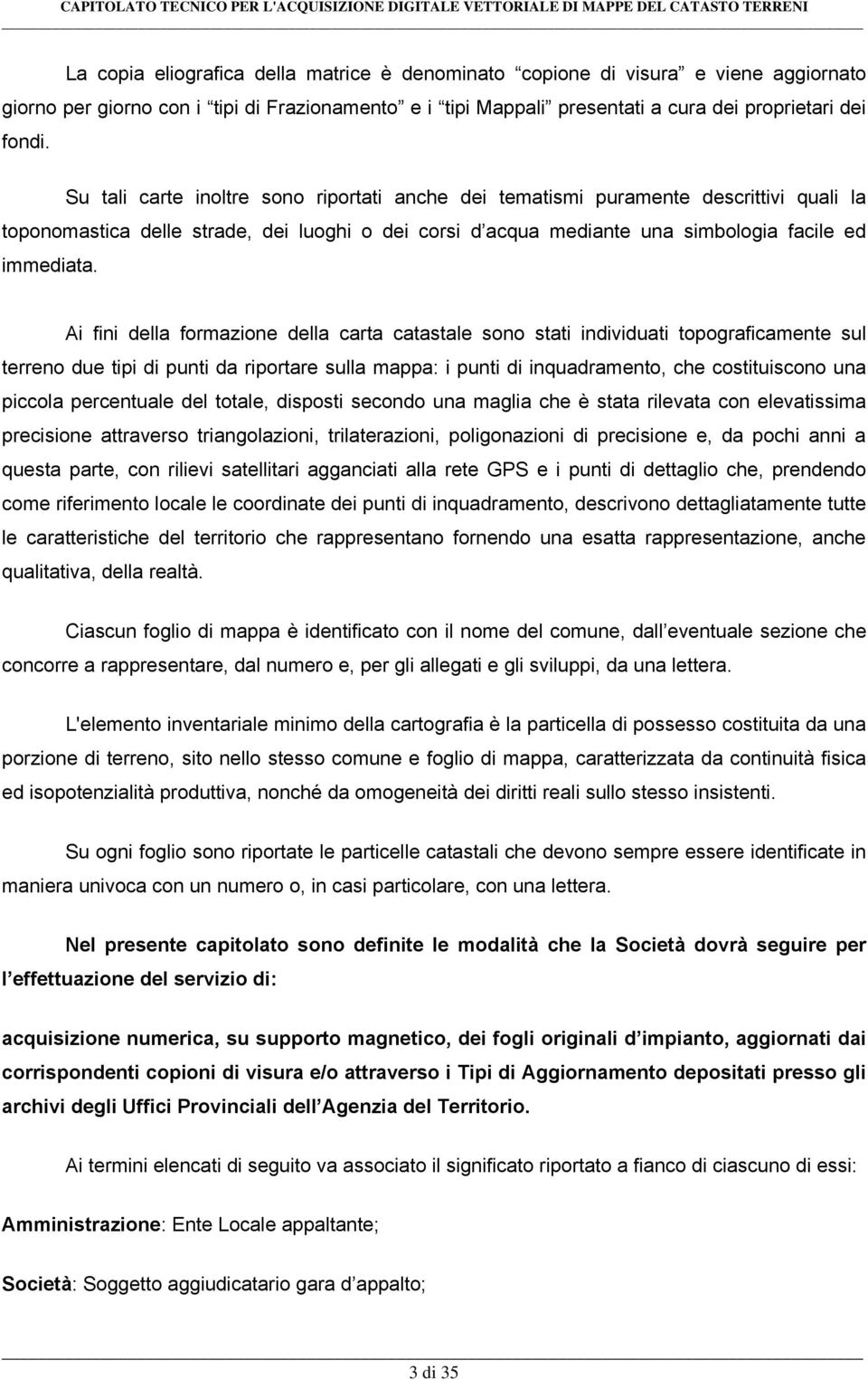 Ai fini della formazione della carta catastale sono stati individuati topograficamente sul terreno due tipi di punti da riportare sulla mappa: i punti di inquadramento, che costituiscono una piccola