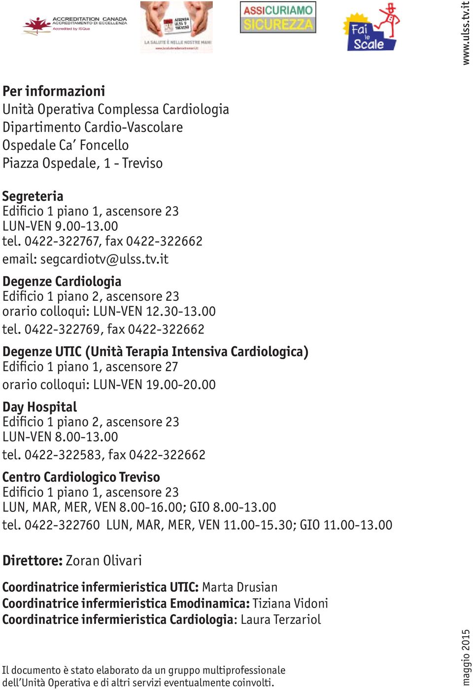 00 tel. 0422-322767, fax 0422-322662 email: segcardiotv@ulss.tv.it Degenze Cardiologia Edificio 1 piano 2, ascensore 23 orario colloqui: LUN-VEN 12.30-13.00 tel. 0422-322769, fax 0422-322662 Degenze UTIC (Unità Terapia Intensiva Cardiologica) Edificio 1 piano 1, ascensore 27 orario colloqui: LUN-VEN 19.