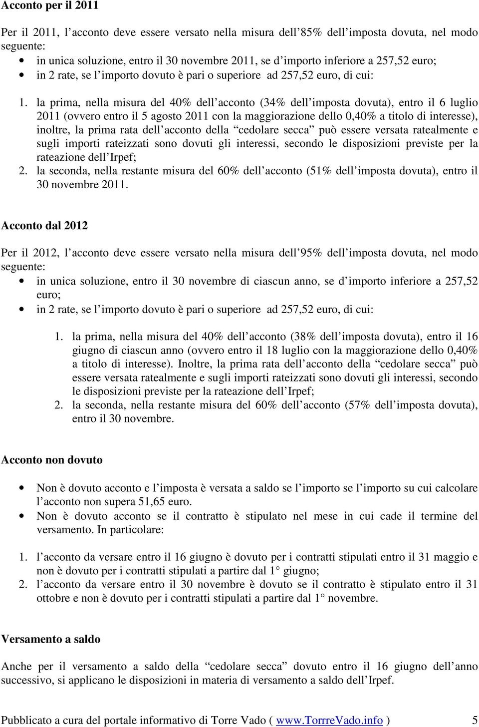 la prima, nella misura del 40% dell acconto (34% dell imposta dovuta), entro il 6 luglio 2011 (ovvero entro il 5 agosto 2011 con la maggiorazione dello 0,40% a titolo di interesse), inoltre, la prima