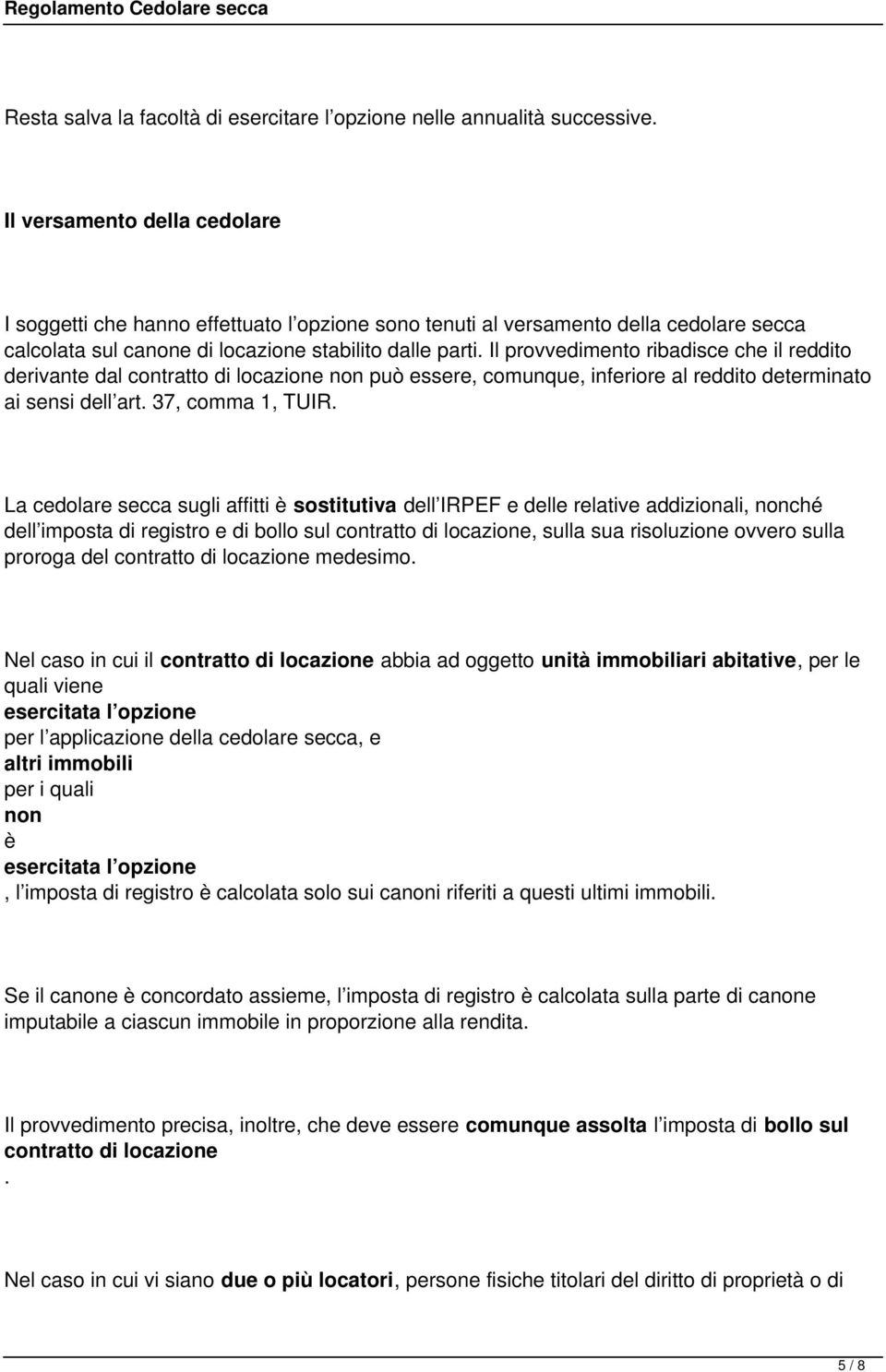 Il provvedimento ribadisce che il reddito derivante dal contratto di locazione non può essere, comunque, inferiore al reddito determinato ai sensi dell art. 37, comma 1, TUIR.