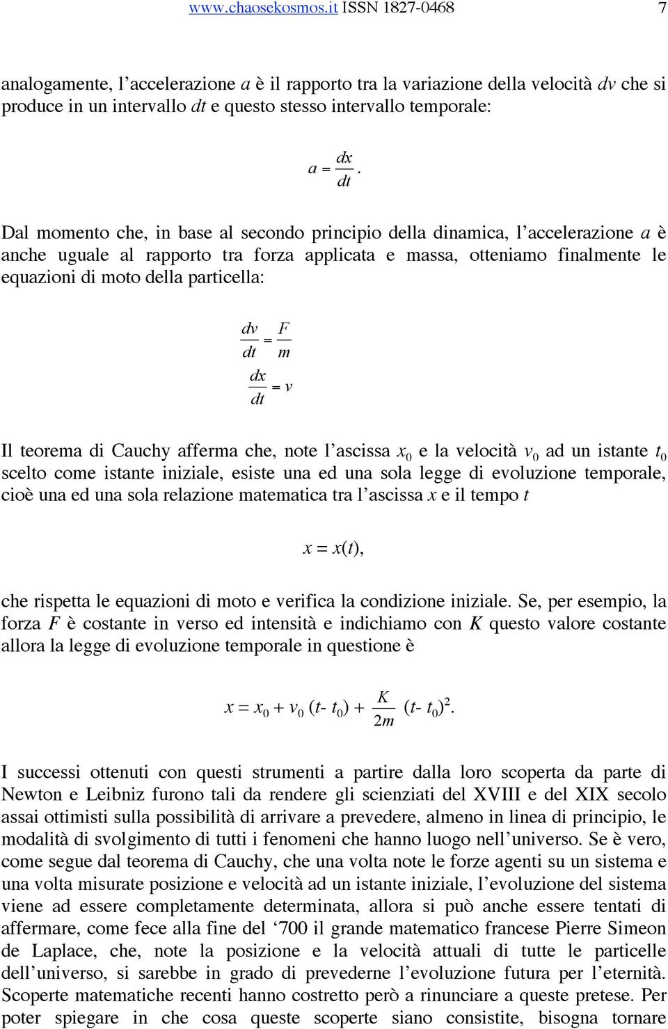 dv = dt dx = dt F m v Il teorema di Cauchy afferma che, note l ascissa x 0 e la velocità v 0 ad un istante t 0 scelto come istante iniziale, esiste una ed una sola legge di evoluzione temporale, cioè