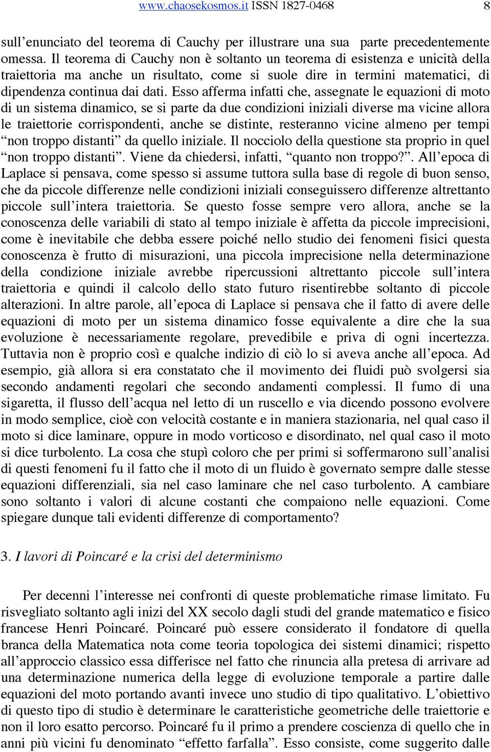 Esso afferma infatti che, assegnate le equazioni di moto di un sistema dinamico, se si parte da due condizioni iniziali diverse ma vicine allora le traiettorie corrispondenti, anche se distinte,