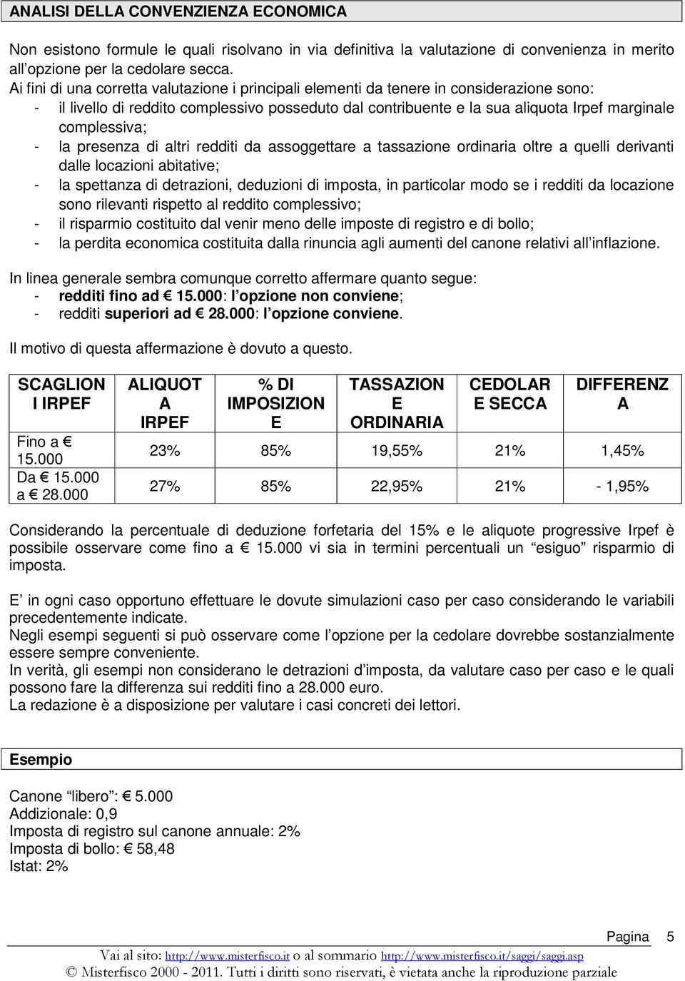 complessiva; - la presenza di altri redditi da assoggettare a tassazione ordinaria oltre a quelli derivanti dalle locazioni abitative; - la spettanza di detrazioni, deduzioni di imposta, in