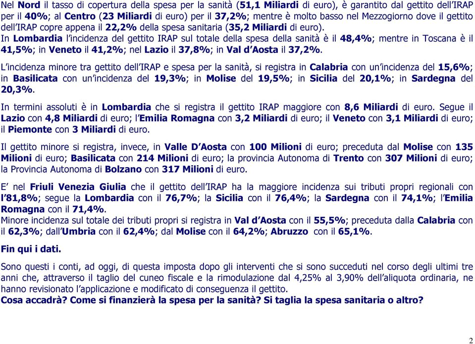 In Lombardia l incidenza del gettito IRAP sul totale della spesa della sanità è il 48,4%; mentre in Toscana è il 41,5%; in Veneto il 41,2%; nel Lazio il 37,8%; in Val d Aosta il 37,2%.