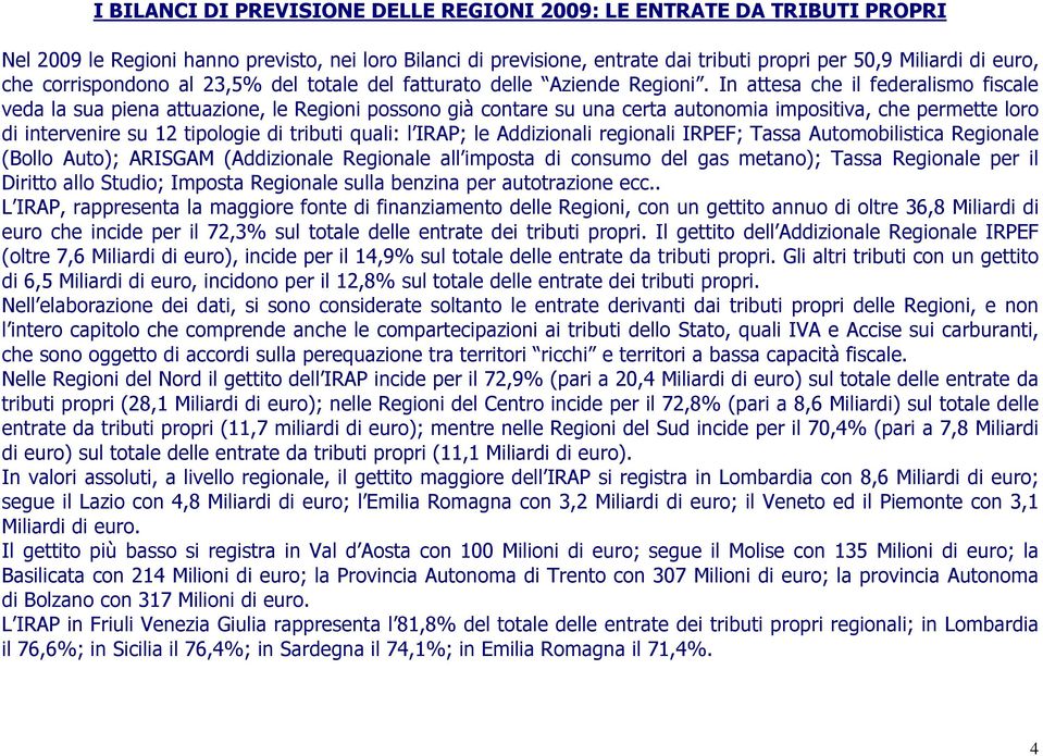 In attesa che il federalismo fiscale veda la sua piena attuazione, le Regioni possono già contare su una certa autonomia impositiva, che permette loro di intervenire su 12 tipologie di tributi quali: