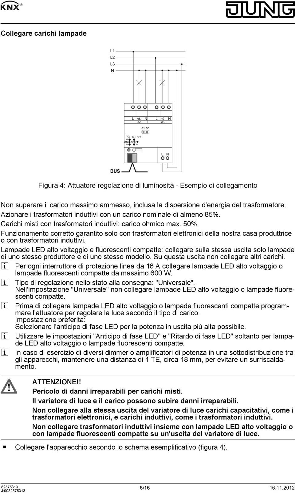 Funzionamento corretto garantito solo con trasformatori elettronici della nostra casa produttrice o con trasformatori induttivi.