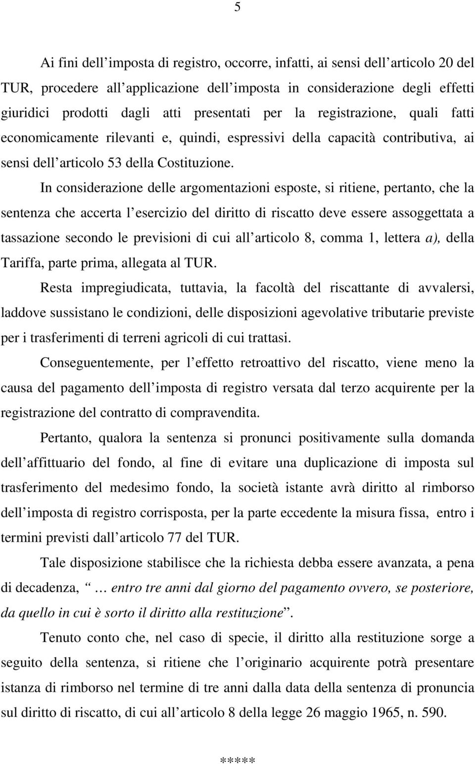 In considerazione delle argomentazioni esposte, si ritiene, pertanto, che la sentenza che accerta l esercizio del diritto di riscatto deve essere assoggettata a tassazione secondo le previsioni di