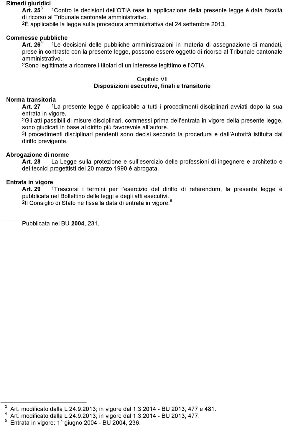 26 4 1Le decisioni delle pubbliche amministrazioni in materia di assegnazione di mandati, prese in contrasto con la presente legge, possono essere oggetto di ricorso al Tribunale cantonale