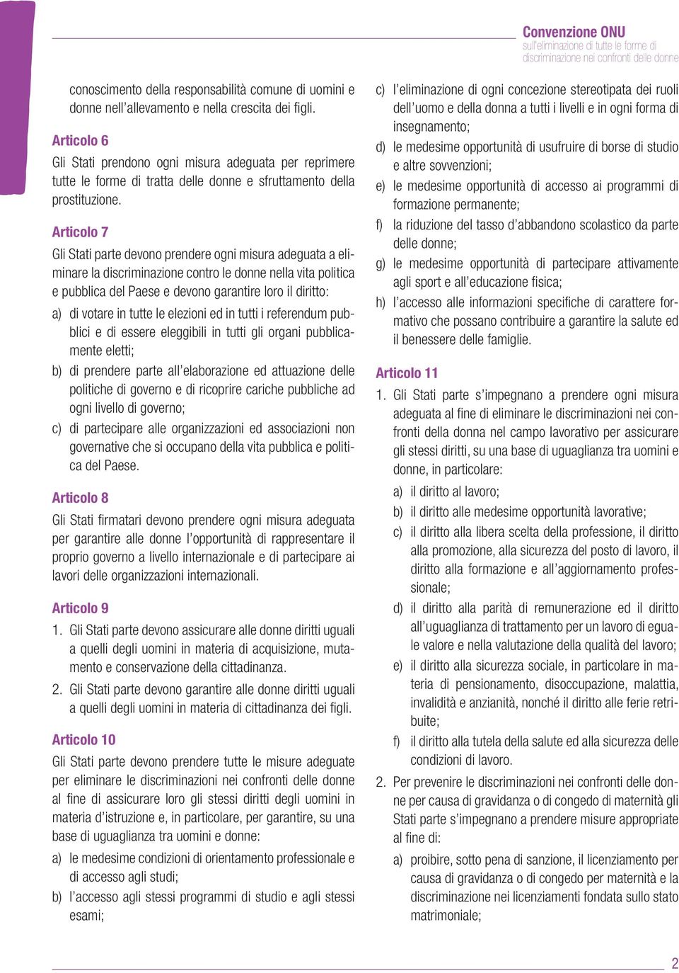 Articolo 7 Gli Stati parte devono prendere ogni misura adeguata a eliminare la discriminazione contro le donne nella vita politica e pubblica del Paese e devono garantire loro il diritto: a) di