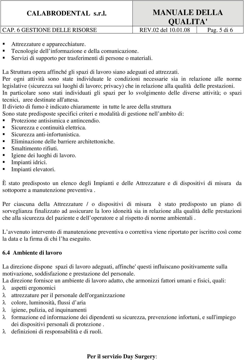 Per ogni attività sono state individuate le condizioni necessarie sia in relazione alle norme legislative (sicurezza sui luoghi di lavoro; privacy) che in relazione alla qualità delle prestazioni.