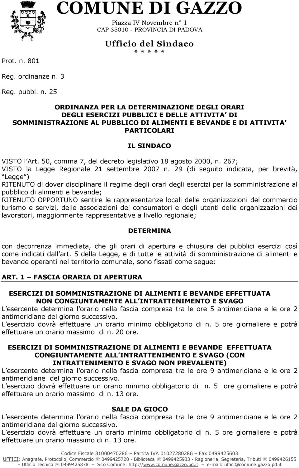 29 (di seguito indicata, per brevità, Legge ) RITENUTO di dover disciplinare il regime degli orari degli esercizi per la somministrazione al pubblico di alimenti e bevande; RITENUTO OPPORTUNO sentire