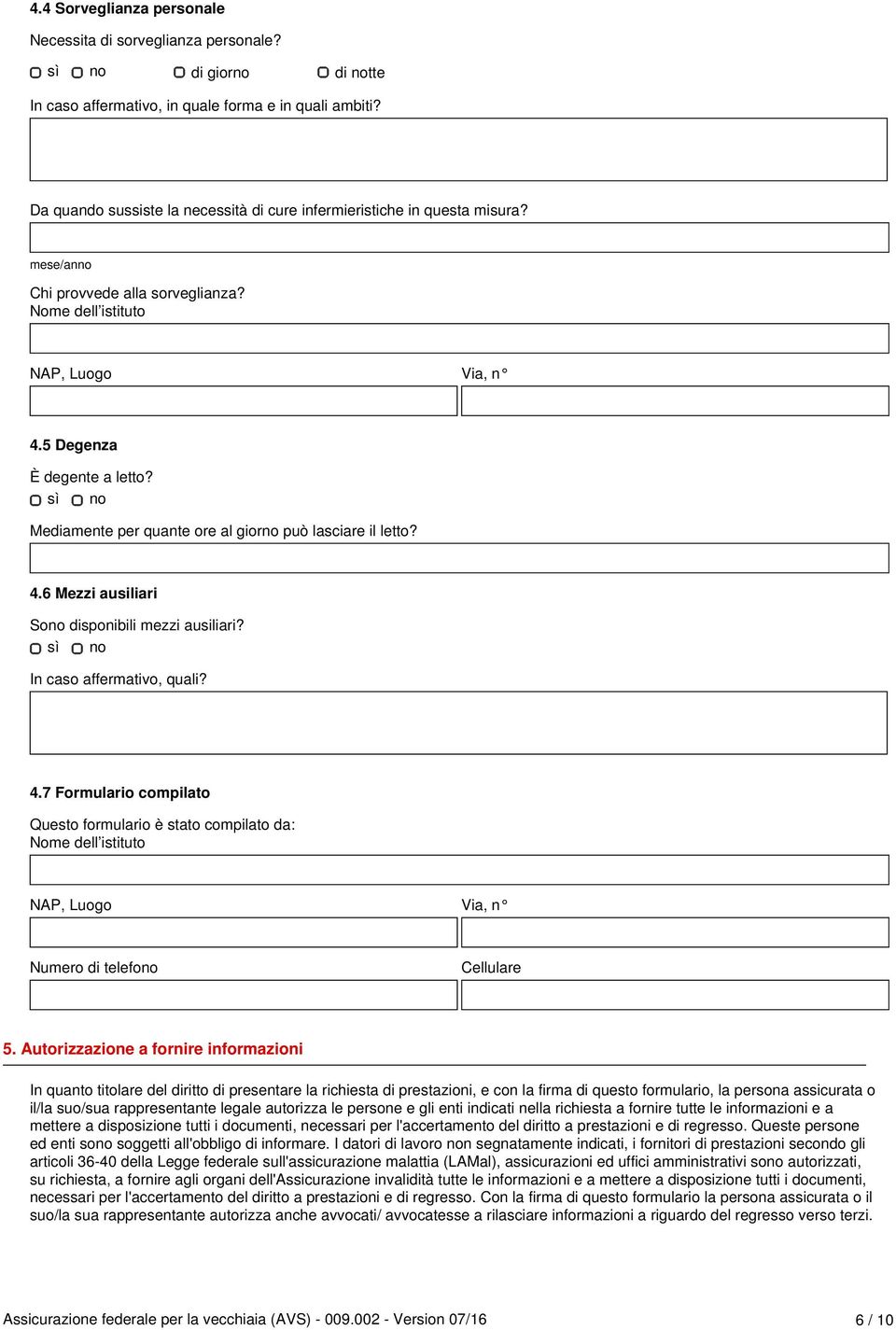 Mediamente per quante ore al giorno può lasciare il letto? 4.6 Mezzi ausiliari Sono disponibili mezzi ausiliari? In caso affermativo, quali? 4.7 Formulario compilato Questo formulario è stato compilato da: Nome dell istituto Numero di telefono Cellulare 5.