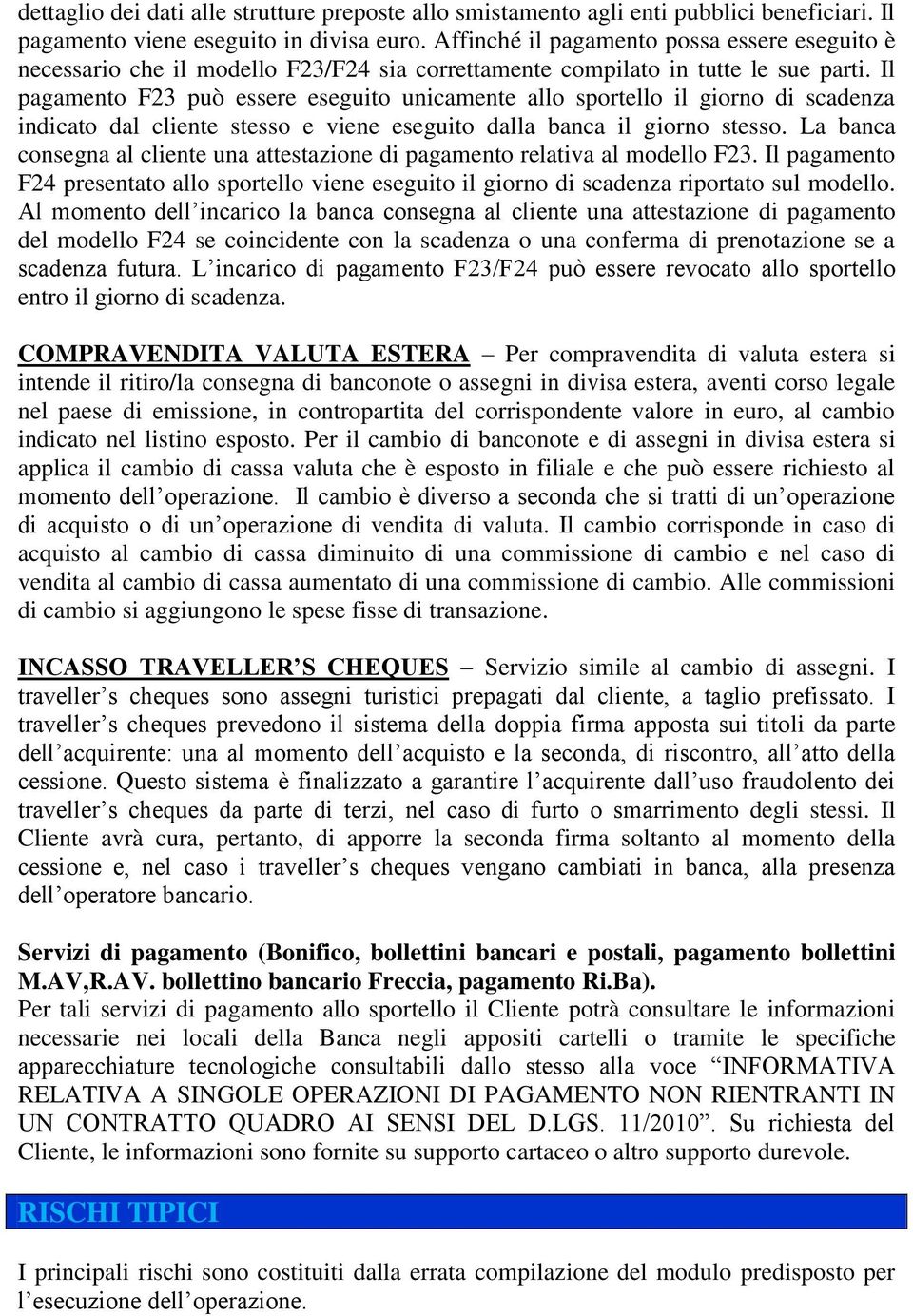 Il pagamento F23 può essere eseguito unicamente allo sportello il giorno di scadenza indicato dal cliente stesso e viene eseguito dalla banca il giorno stesso.