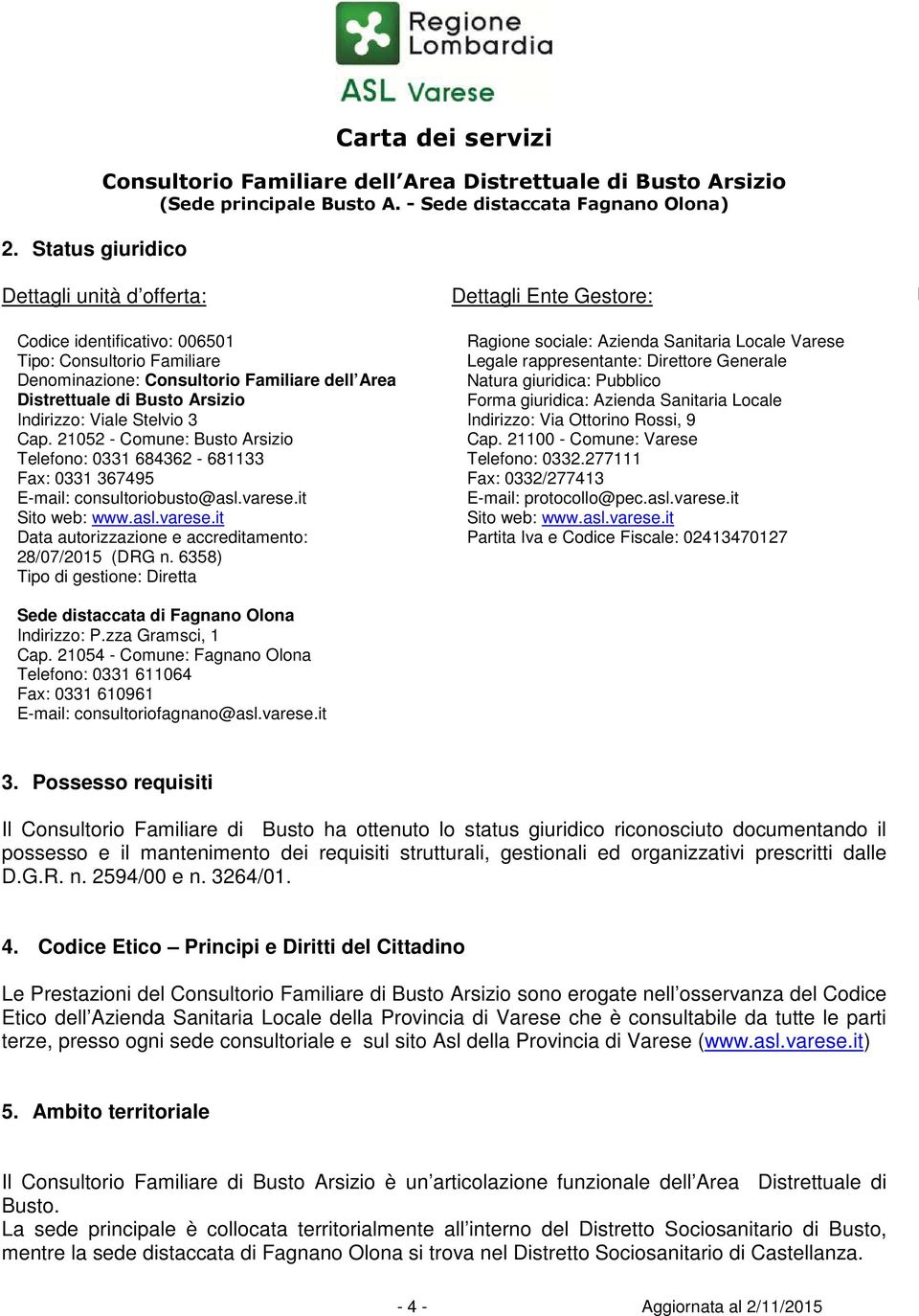 it Sito web: www.asl.varese.it Data autorizzazione e accreditamento: 28/07/2015 (DRG n. 6358) Tipo di gestione: Diretta Sede distaccata di Fagnano Olona Indirizzo: P.zza Gramsci, 1 Cap.