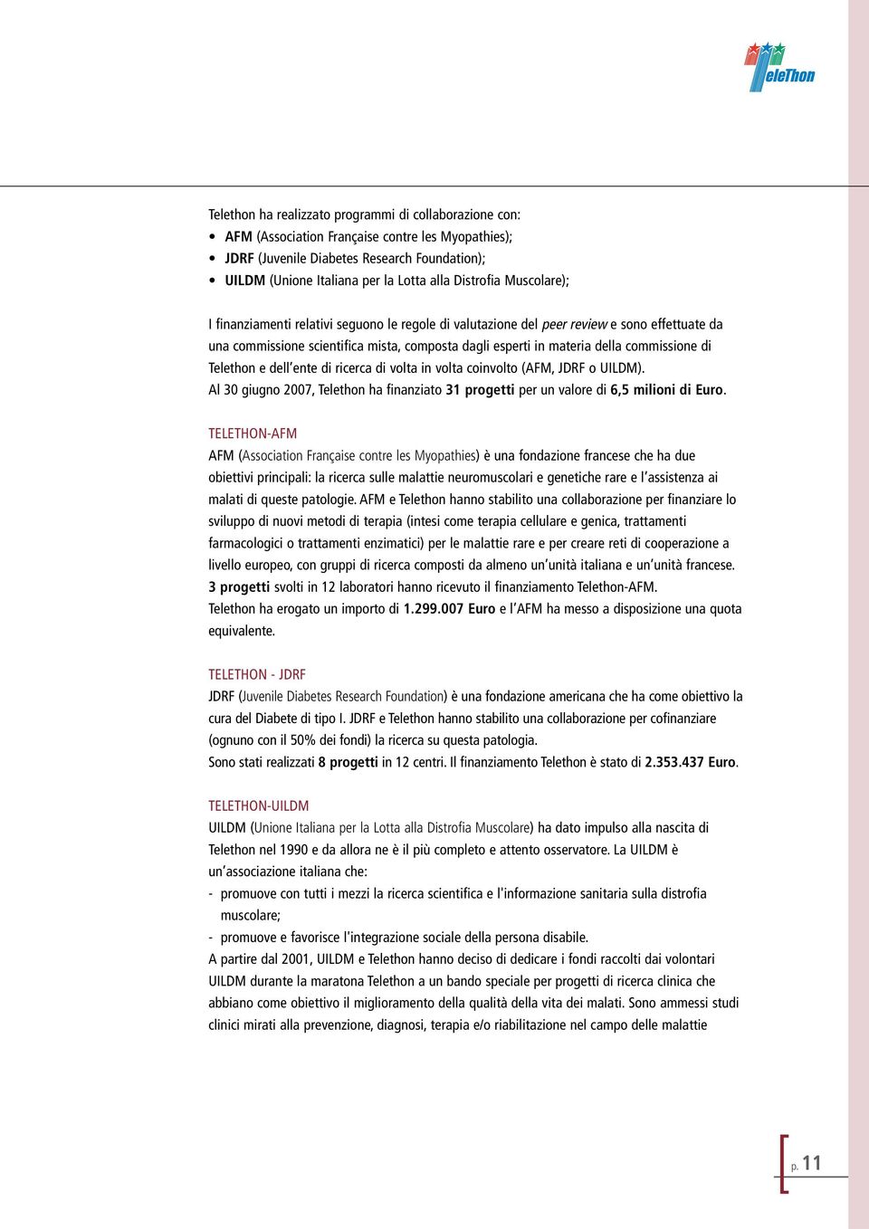 commissione di Telethon e dell ente di ricerca di volta in volta coinvolto (AFM, JDRF o UILDM). Al 30 giugno 2007, Telethon ha finanziato 31 progetti per un valore di 6,5 milioni di Euro.