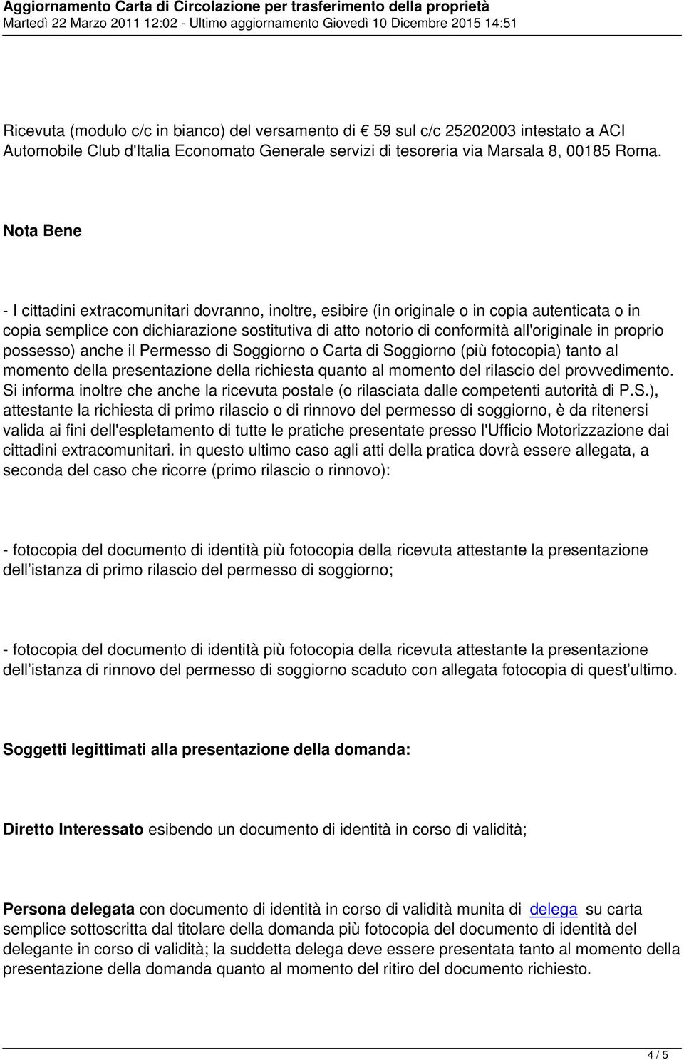 in proprio possesso) anche il Permesso di Soggiorno o Carta di Soggiorno (più fotocopia) tanto al momento della presentazione della richiesta quanto al momento del rilascio del provvedimento.