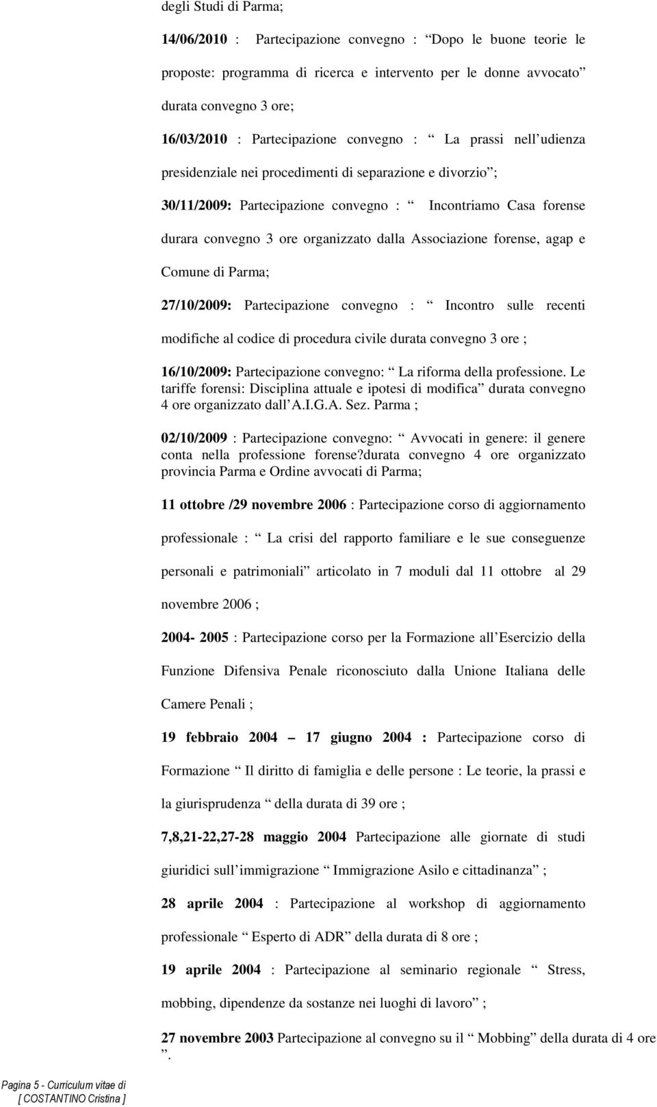 organizzato dalla Associazione forense, agap e Comune di Parma; 27/10/2009: Partecipazione convegno : Incontro sulle recenti modifiche al codice di procedura civile durata convegno 3 ore ;