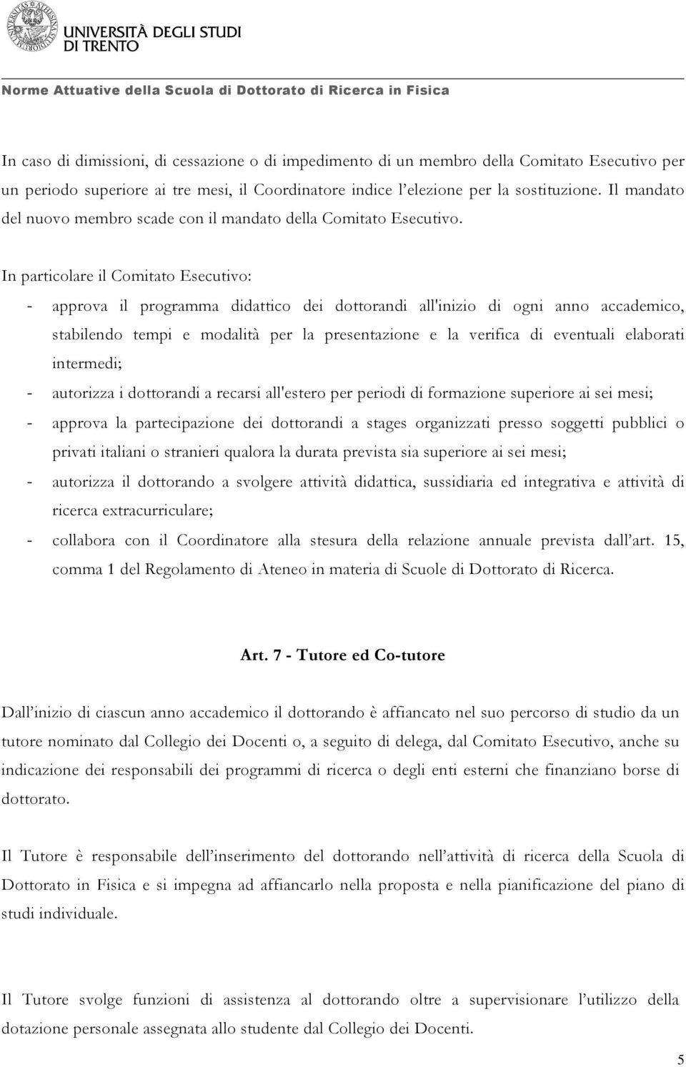 In particolare il Comitato Esecutivo: - approva il programma didattico dei dottorandi all'inizio di ogni anno accademico, stabilendo tempi e modalità per la presentazione e la verifica di eventuali