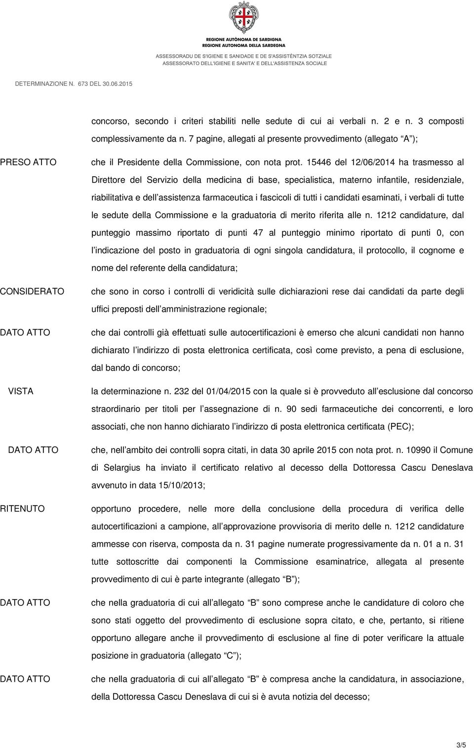 15446 del 12/06/2014 ha trasmesso al Direttore del Servizio della medicina di base, specialistica, materno infantile, residenziale, riabilitativa e dell assistenza farmaceutica i fascicoli di tutti i