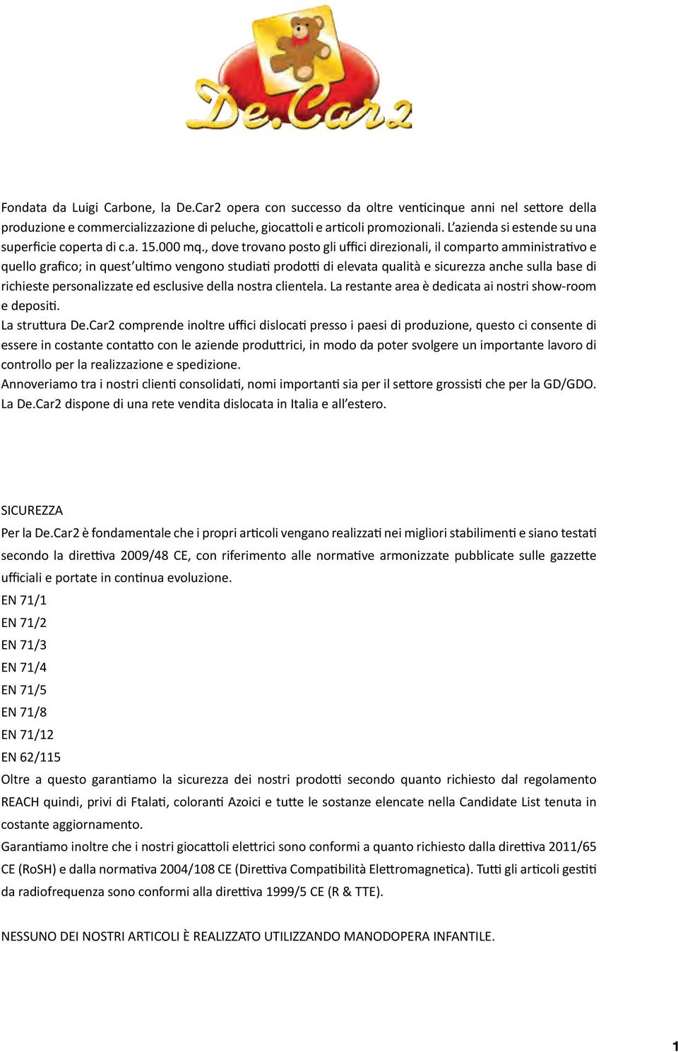 , dove trovano posto gli uffici direzionali, il comparto amministrativo e quello grafico; in quest ultimo vengono studiati prodotti di elevata qualità e sicurezza anche sulla base di richieste