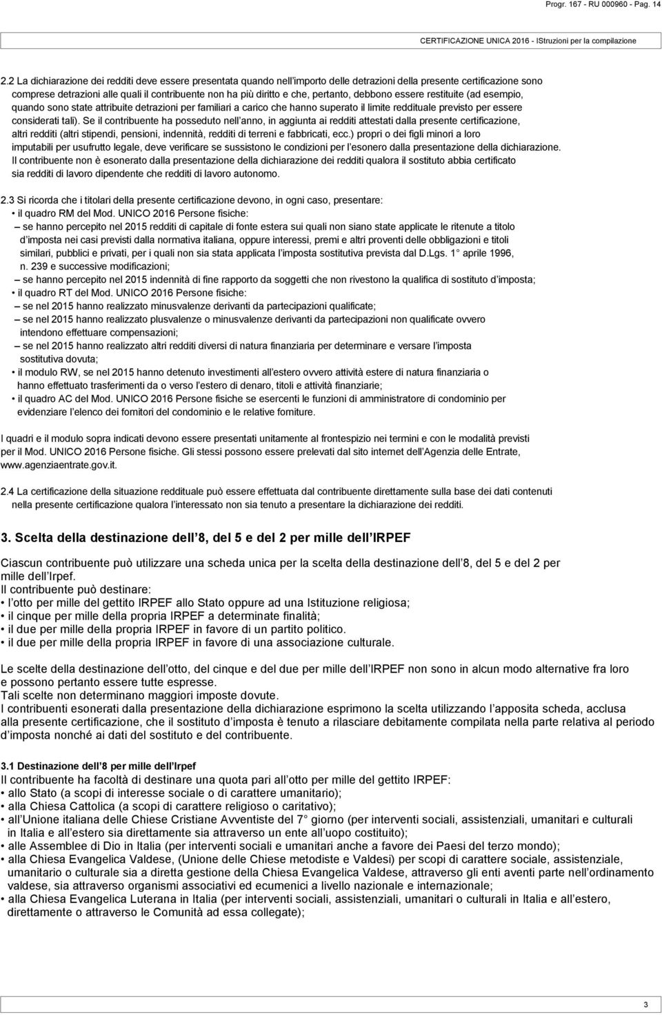 pertanto, debbono essere restituite (ad esempio, quando sono state attribuite detrazioni per familiari a carico che hanno superato il limite reddituale previsto per essere considerati tali).