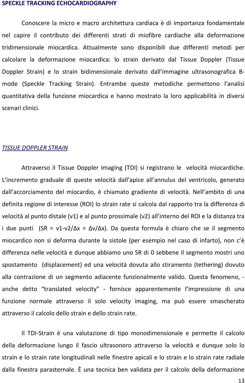 Attualmente sono disponibili due differenti metodi per calcolare la deformazione miocardica: lo strain derivato dal Tissue Doppler (Tissue Doppler Strain) e lo strain bidimensionale derivato dall