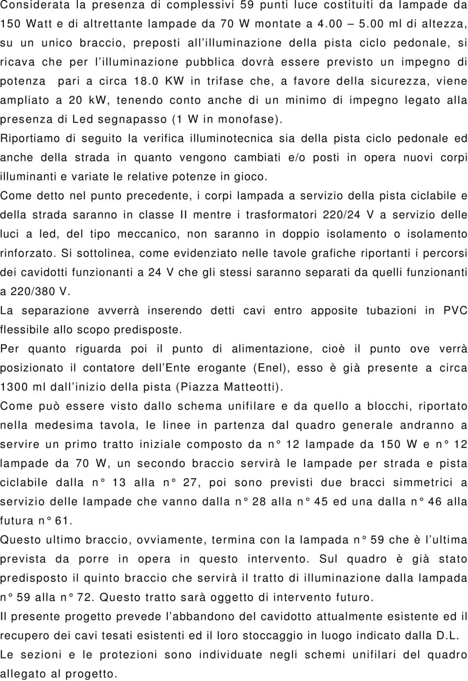 0 KW in trifase che, a favore della sicurezza, viene ampliato a 20 kw, tenendo conto anche di un minimo di impegno legato alla presenza di Led segnapasso (1 W in monofase).