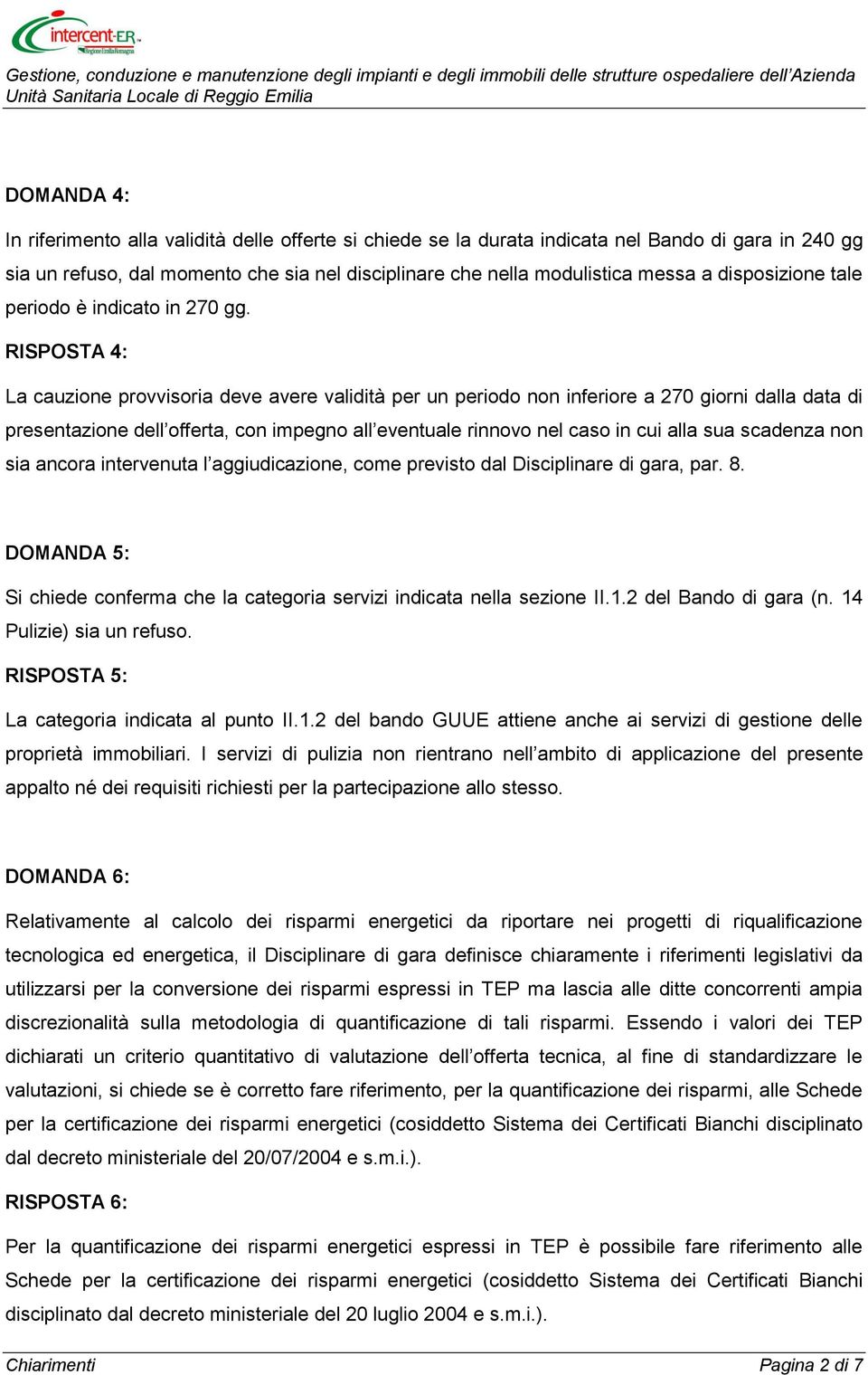 RISPOSTA 4: La cauzione provvisoria deve avere validità per un periodo non inferiore a 270 giorni dalla data di presentazione dell offerta, con impegno all eventuale rinnovo nel caso in cui alla sua